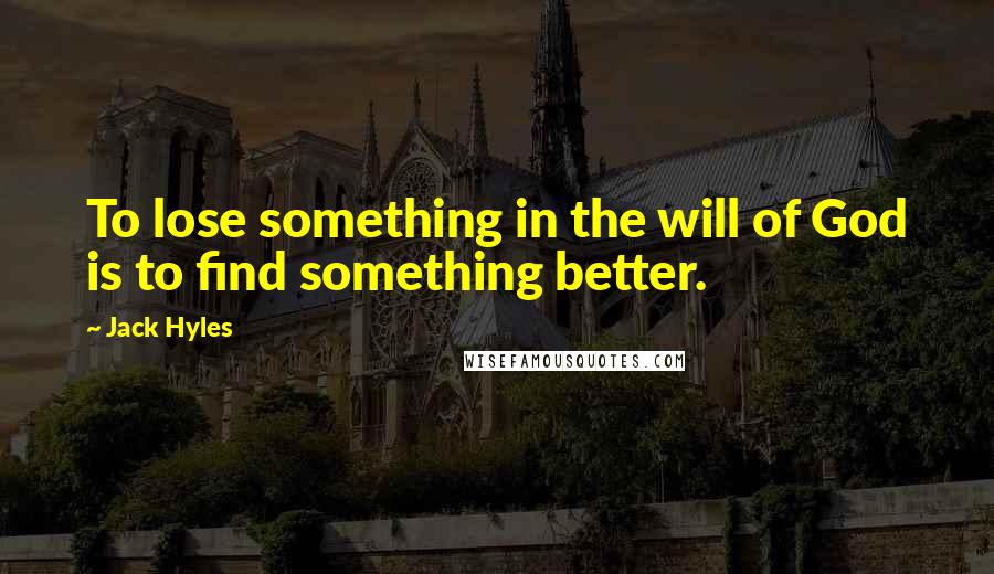 Jack Hyles Quotes: To lose something in the will of God is to find something better.