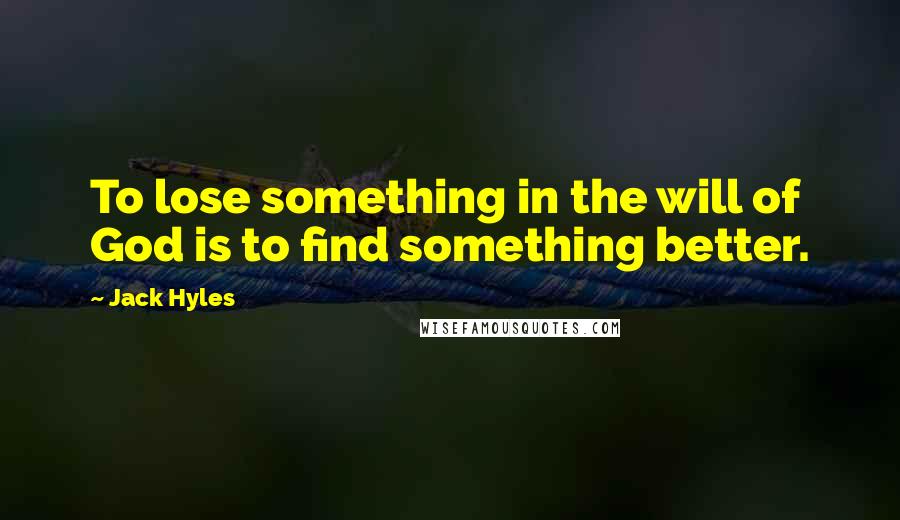 Jack Hyles Quotes: To lose something in the will of God is to find something better.