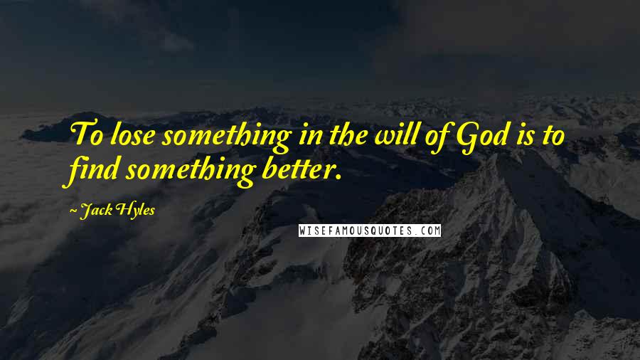 Jack Hyles Quotes: To lose something in the will of God is to find something better.