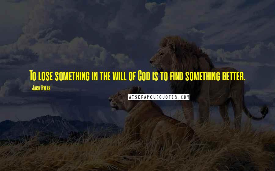 Jack Hyles Quotes: To lose something in the will of God is to find something better.