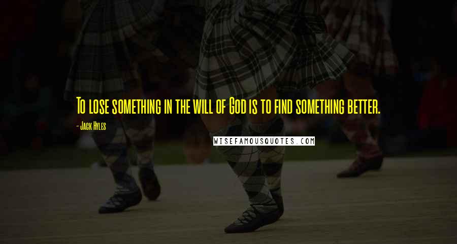 Jack Hyles Quotes: To lose something in the will of God is to find something better.