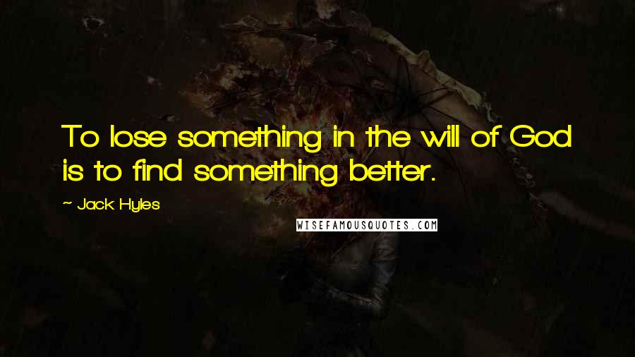 Jack Hyles Quotes: To lose something in the will of God is to find something better.