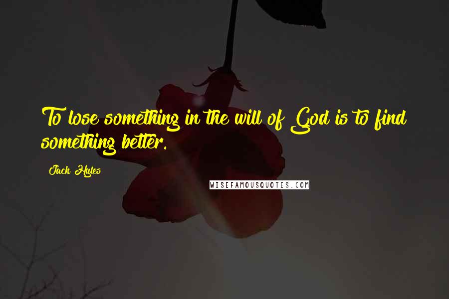 Jack Hyles Quotes: To lose something in the will of God is to find something better.