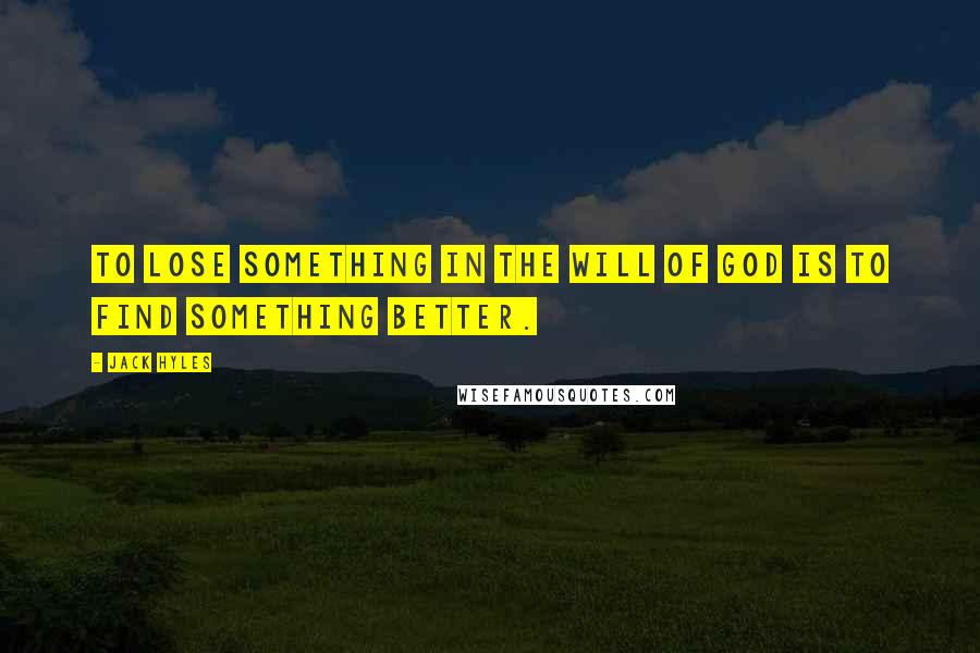 Jack Hyles Quotes: To lose something in the will of God is to find something better.