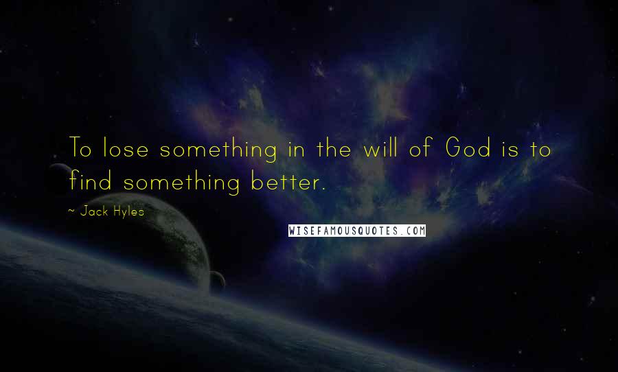 Jack Hyles Quotes: To lose something in the will of God is to find something better.