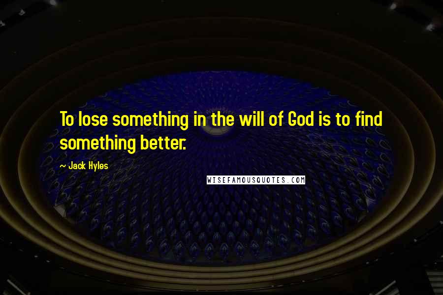 Jack Hyles Quotes: To lose something in the will of God is to find something better.