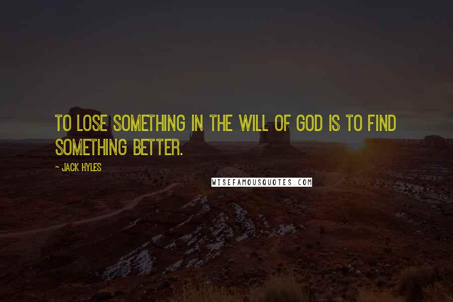 Jack Hyles Quotes: To lose something in the will of God is to find something better.