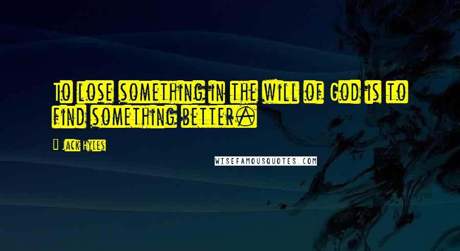 Jack Hyles Quotes: To lose something in the will of God is to find something better.