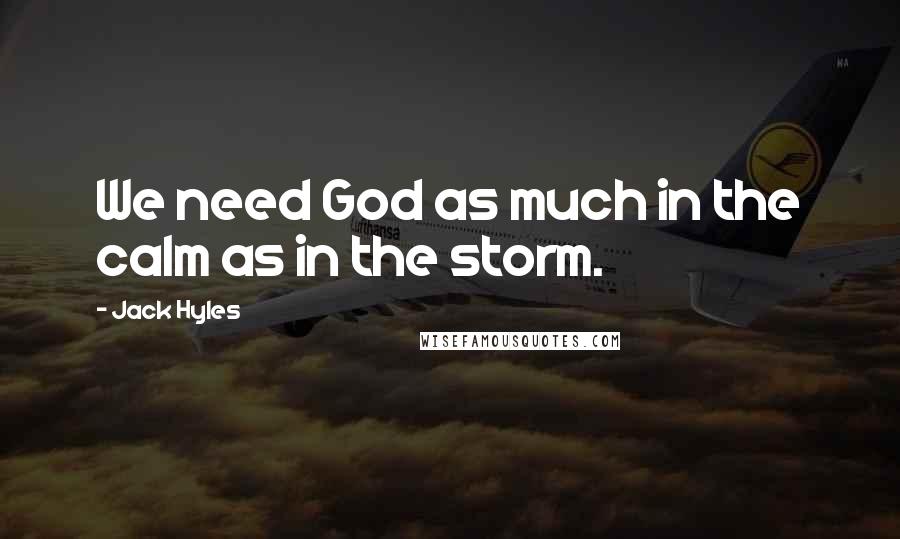 Jack Hyles Quotes: We need God as much in the calm as in the storm.