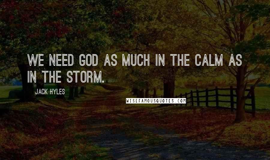 Jack Hyles Quotes: We need God as much in the calm as in the storm.