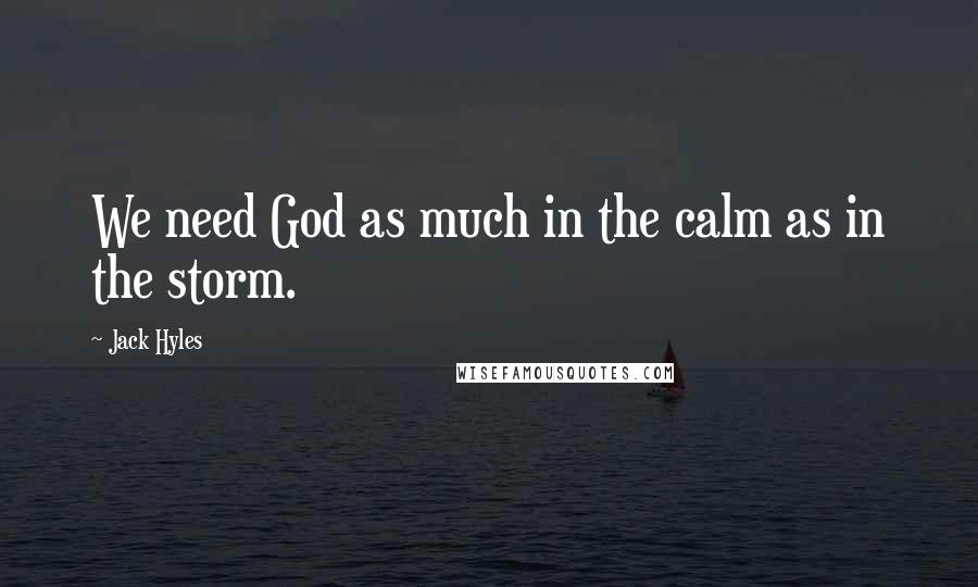 Jack Hyles Quotes: We need God as much in the calm as in the storm.