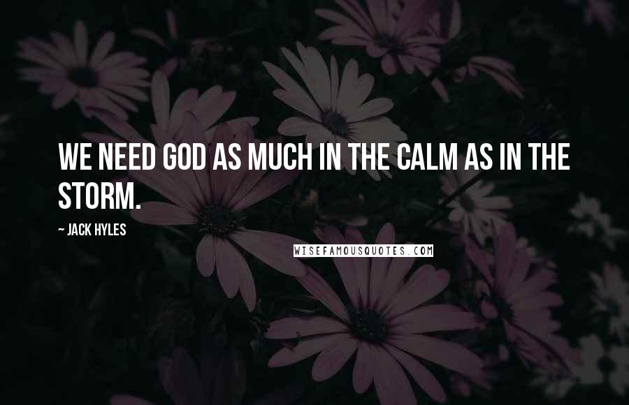 Jack Hyles Quotes: We need God as much in the calm as in the storm.