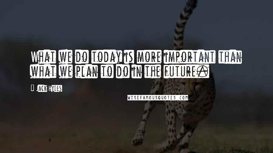 Jack Hyles Quotes: What we do today is more important than what we plan to do in the future.