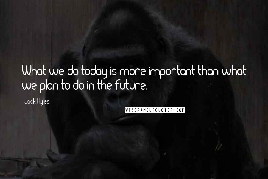 Jack Hyles Quotes: What we do today is more important than what we plan to do in the future.