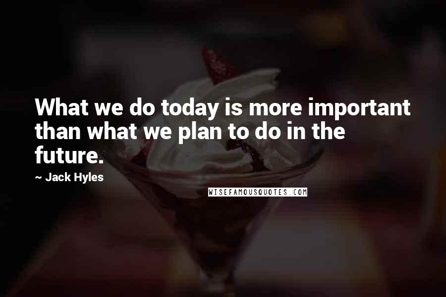 Jack Hyles Quotes: What we do today is more important than what we plan to do in the future.