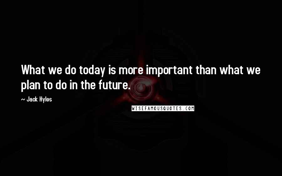 Jack Hyles Quotes: What we do today is more important than what we plan to do in the future.