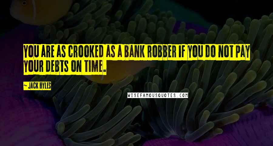 Jack Hyles Quotes: You are as crooked as a bank robber if you do not pay your debts on time.