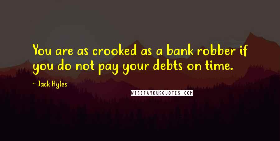 Jack Hyles Quotes: You are as crooked as a bank robber if you do not pay your debts on time.