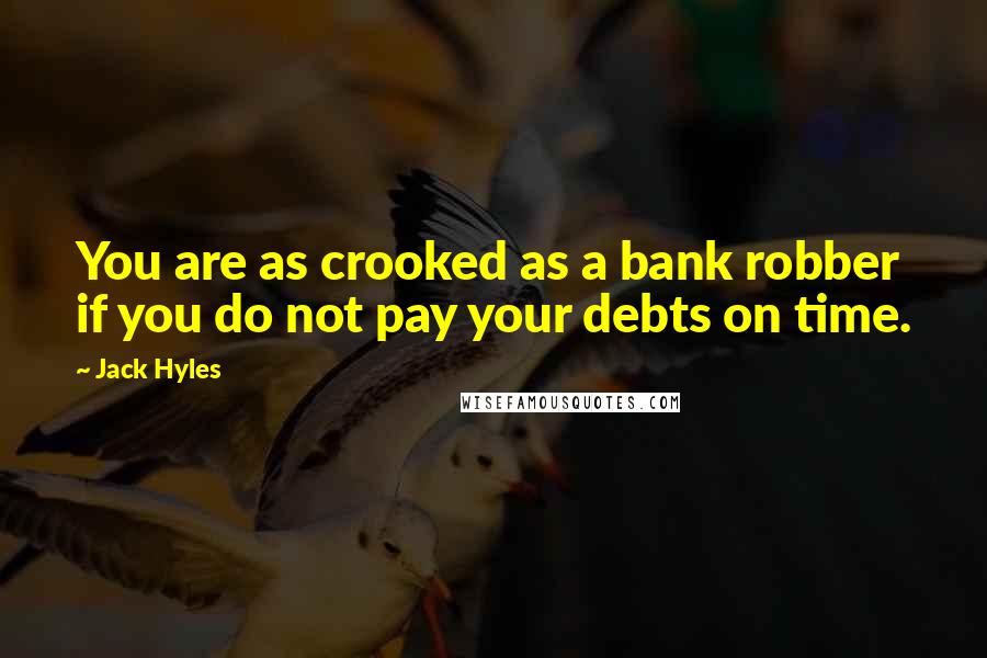 Jack Hyles Quotes: You are as crooked as a bank robber if you do not pay your debts on time.