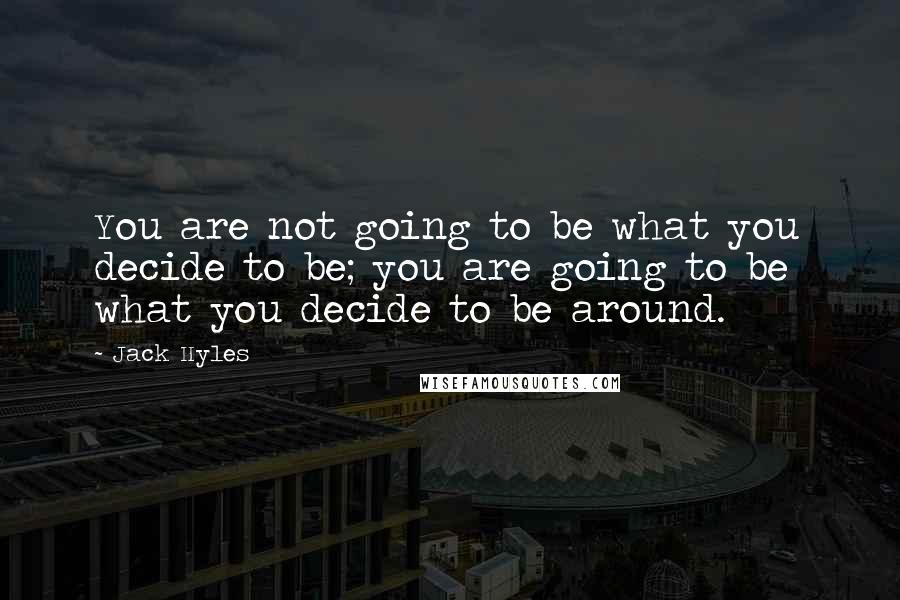 Jack Hyles Quotes: You are not going to be what you decide to be; you are going to be what you decide to be around.
