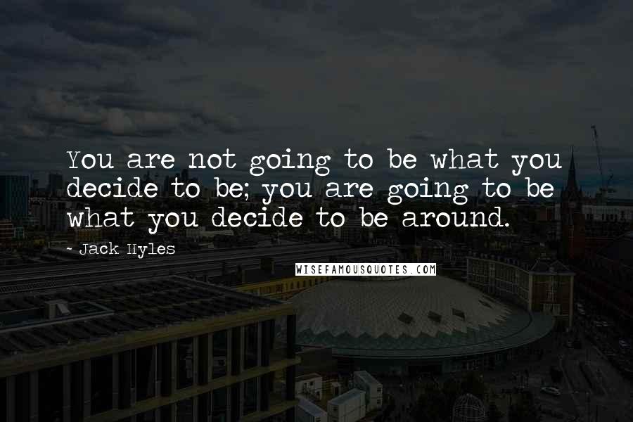 Jack Hyles Quotes: You are not going to be what you decide to be; you are going to be  what you decide to be around.