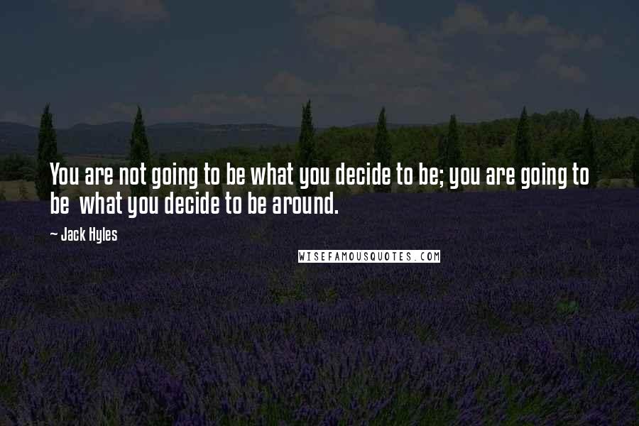 Jack Hyles Quotes: You are not going to be what you decide to be; you are going to be what you decide to be around.