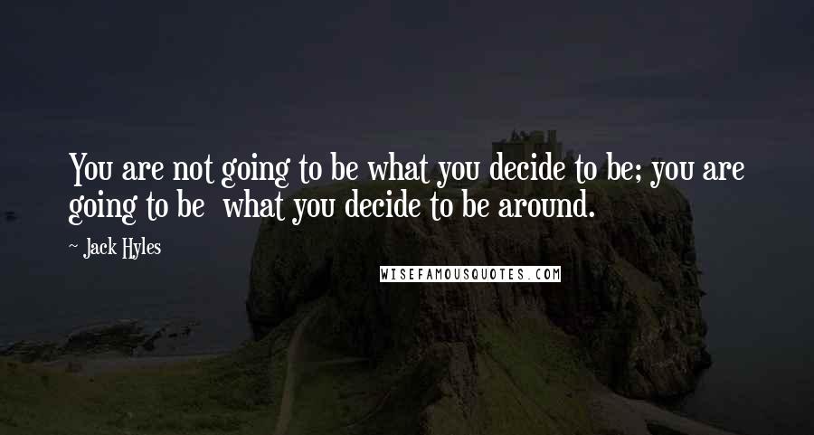 Jack Hyles Quotes: You are not going to be what you decide to be; you are going to be  what you decide to be around.