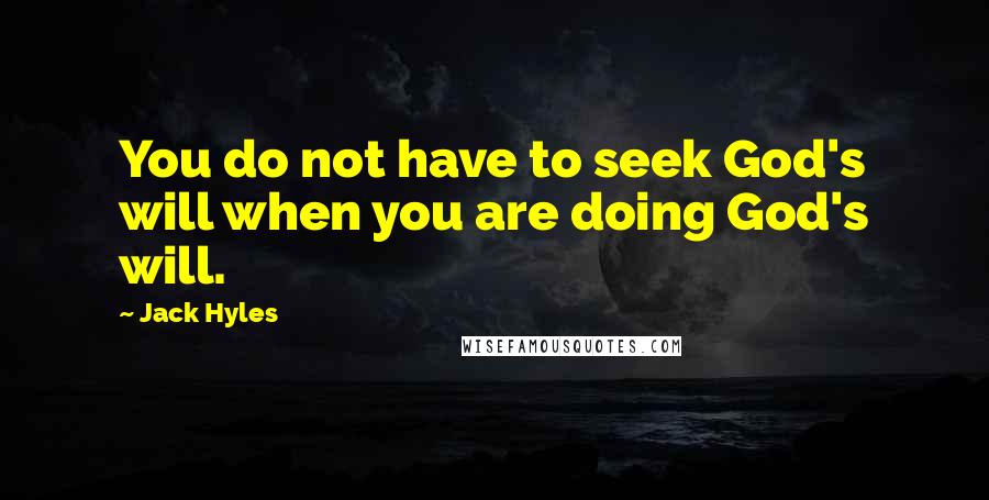 Jack Hyles Quotes: You do not have to seek God's will when you are doing God's will.