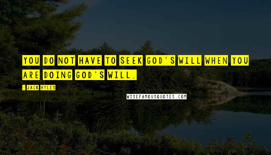 Jack Hyles Quotes: You do not have to seek God's will when you are doing God's will.