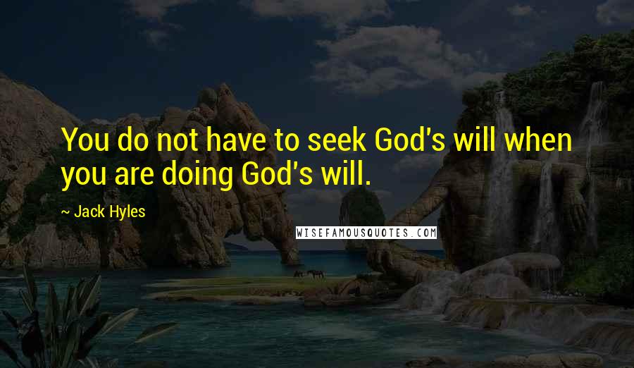 Jack Hyles Quotes: You do not have to seek God's will when you are doing God's will.
