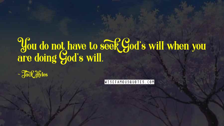 Jack Hyles Quotes: You do not have to seek God's will when you are doing God's will.