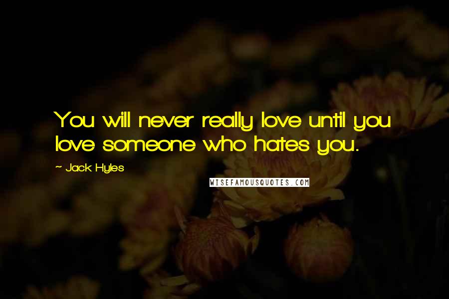 Jack Hyles Quotes: You will never really love until you love someone who hates you.