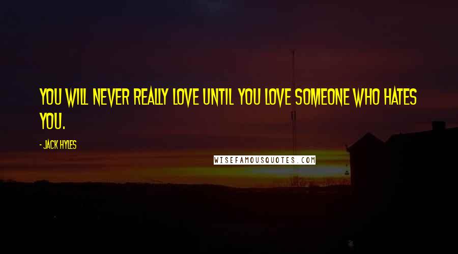 Jack Hyles Quotes: You will never really love until you love someone who hates you.