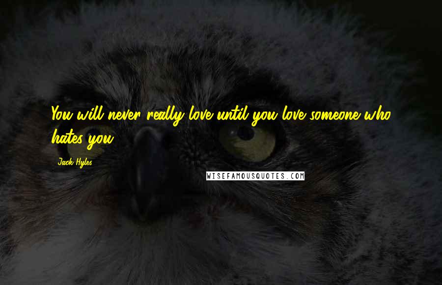 Jack Hyles Quotes: You will never really love until you love someone who hates you.