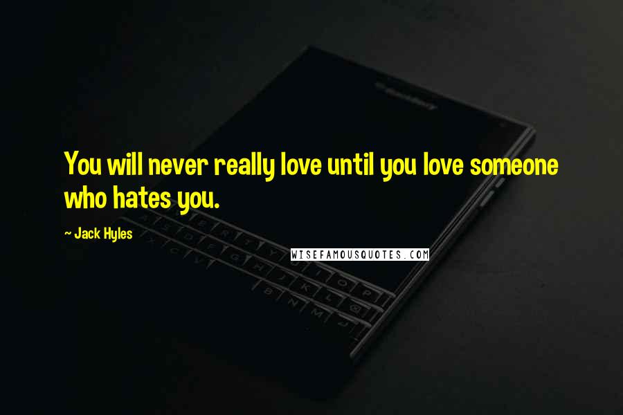 Jack Hyles Quotes: You will never really love until you love someone who hates you.