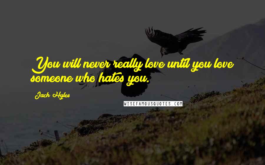 Jack Hyles Quotes: You will never really love until you love someone who hates you.