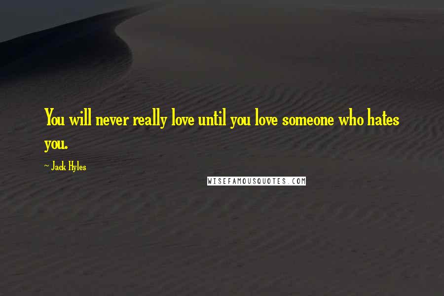 Jack Hyles Quotes: You will never really love until you love someone who hates you.