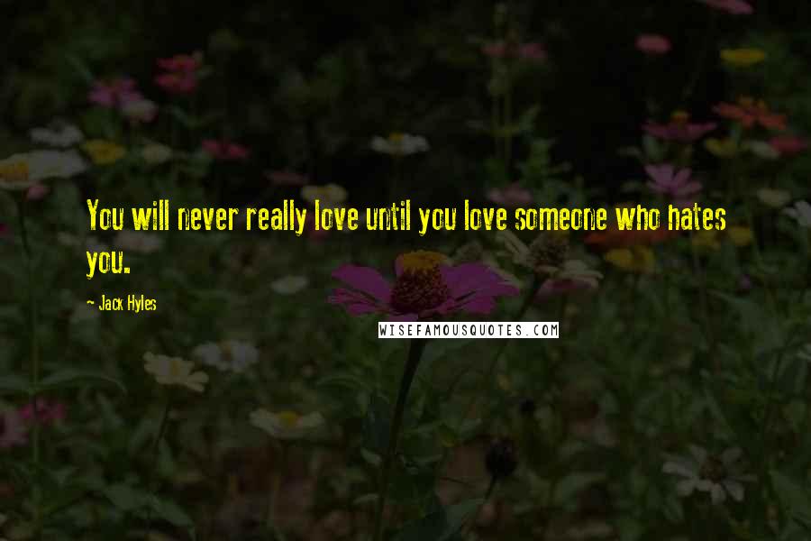 Jack Hyles Quotes: You will never really love until you love someone who hates you.