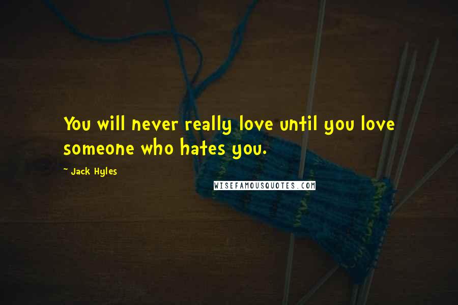 Jack Hyles Quotes: You will never really love until you love someone who hates you.