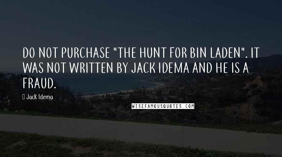 Jack Idema Quotes: DO NOT PURCHASE "THE HUNT FOR BIN LADEN". IT WAS NOT WRITTEN BY JACK IDEMA AND HE IS A FRAUD.