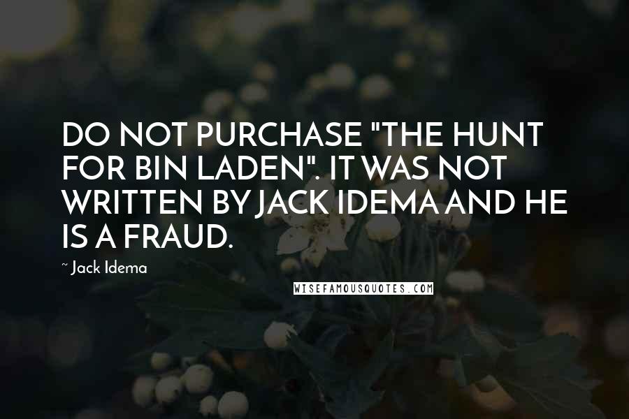 Jack Idema Quotes: DO NOT PURCHASE "THE HUNT FOR BIN LADEN". IT WAS NOT WRITTEN BY JACK IDEMA AND HE IS A FRAUD.
