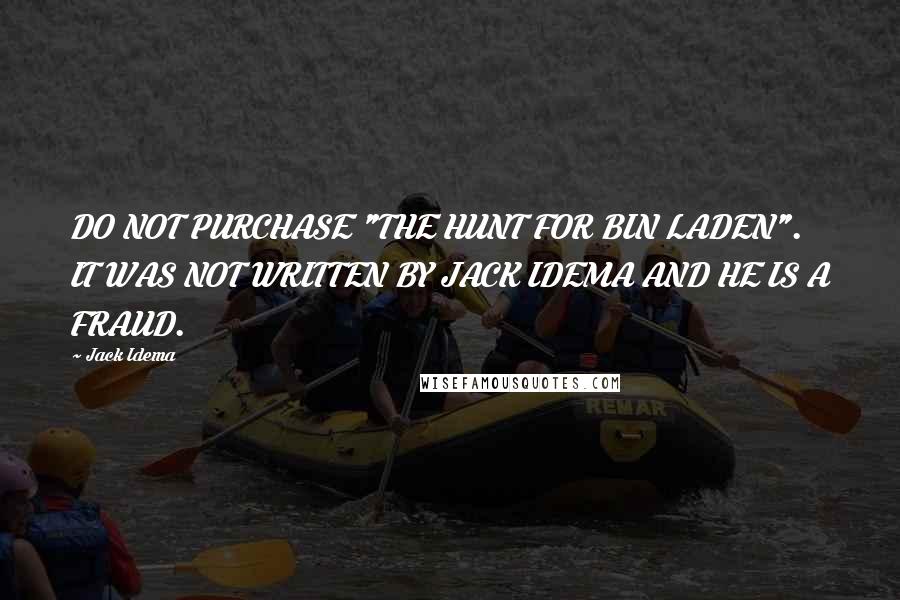 Jack Idema Quotes: DO NOT PURCHASE "THE HUNT FOR BIN LADEN". IT WAS NOT WRITTEN BY JACK IDEMA AND HE IS A FRAUD.