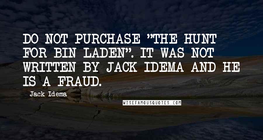 Jack Idema Quotes: DO NOT PURCHASE "THE HUNT FOR BIN LADEN". IT WAS NOT WRITTEN BY JACK IDEMA AND HE IS A FRAUD.