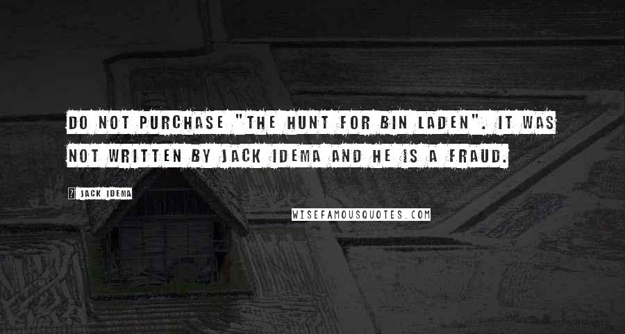 Jack Idema Quotes: DO NOT PURCHASE "THE HUNT FOR BIN LADEN". IT WAS NOT WRITTEN BY JACK IDEMA AND HE IS A FRAUD.