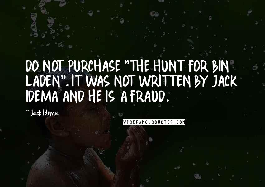 Jack Idema Quotes: DO NOT PURCHASE "THE HUNT FOR BIN LADEN". IT WAS NOT WRITTEN BY JACK IDEMA AND HE IS A FRAUD.