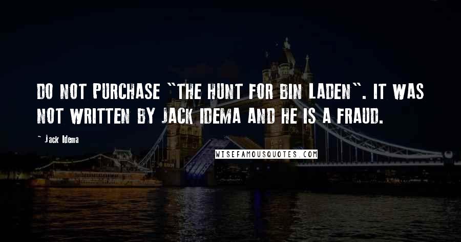 Jack Idema Quotes: DO NOT PURCHASE "THE HUNT FOR BIN LADEN". IT WAS NOT WRITTEN BY JACK IDEMA AND HE IS A FRAUD.