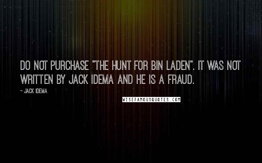 Jack Idema Quotes: DO NOT PURCHASE "THE HUNT FOR BIN LADEN". IT WAS NOT WRITTEN BY JACK IDEMA AND HE IS A FRAUD.