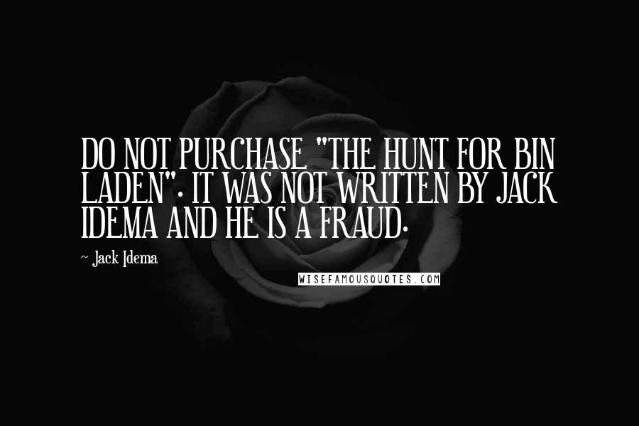 Jack Idema Quotes: DO NOT PURCHASE "THE HUNT FOR BIN LADEN". IT WAS NOT WRITTEN BY JACK IDEMA AND HE IS A FRAUD.