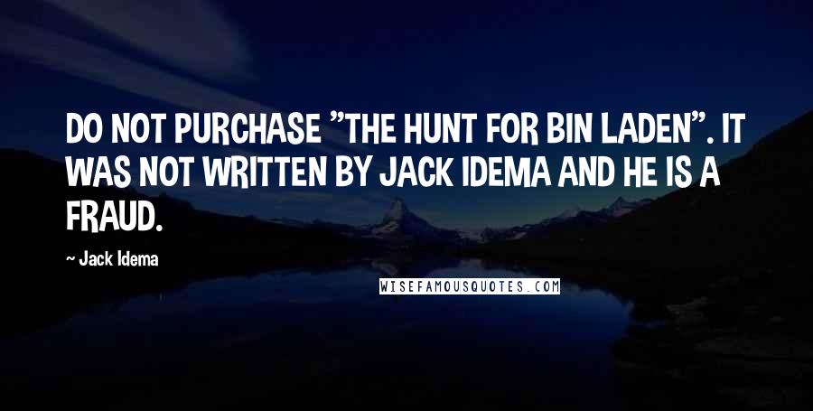 Jack Idema Quotes: DO NOT PURCHASE "THE HUNT FOR BIN LADEN". IT WAS NOT WRITTEN BY JACK IDEMA AND HE IS A FRAUD.