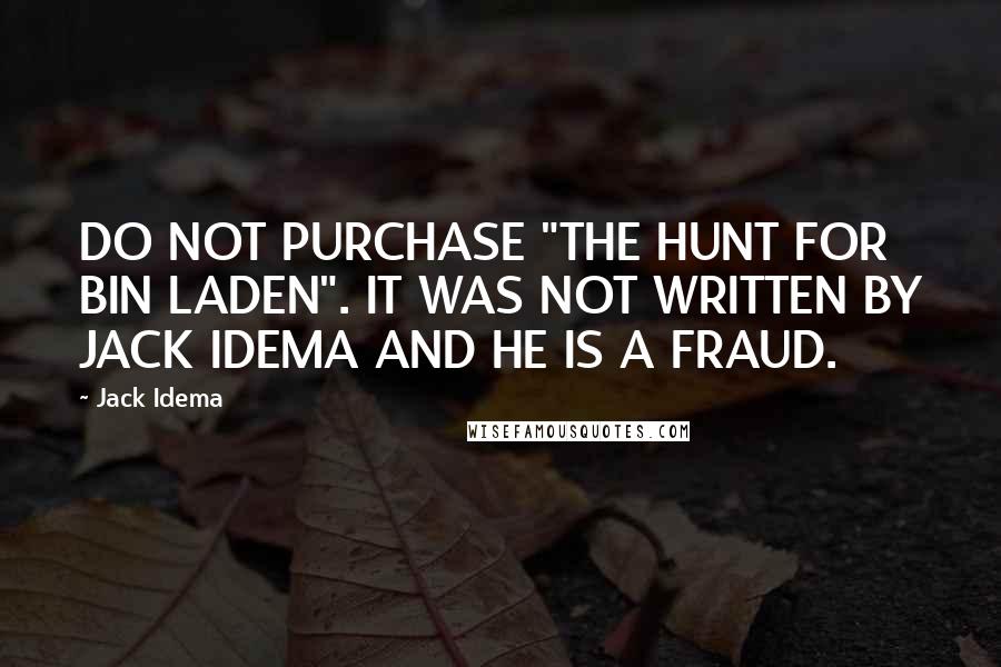 Jack Idema Quotes: DO NOT PURCHASE "THE HUNT FOR BIN LADEN". IT WAS NOT WRITTEN BY JACK IDEMA AND HE IS A FRAUD.